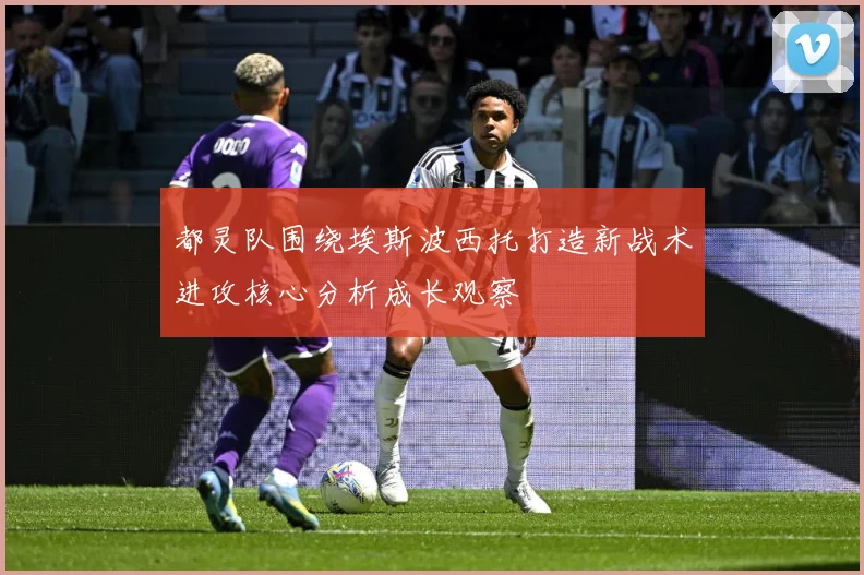 都灵队围绕埃斯波西托打造新战术进攻核心分析成长观察