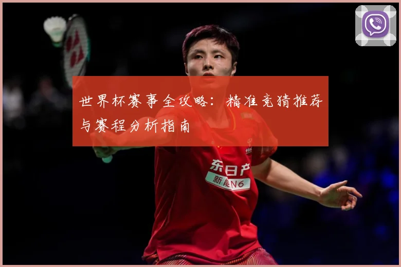 世界杯赛事全攻略：精准竞猜推荐与赛程分析指南