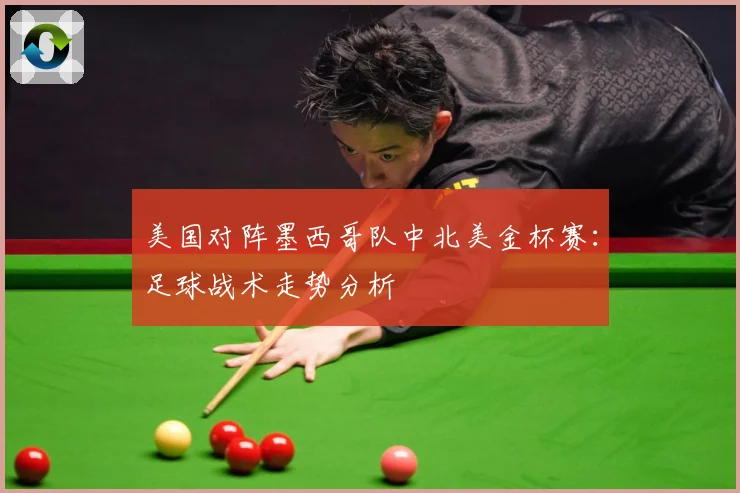 美国对阵墨西哥队中北美金杯赛：足球战术走势分析