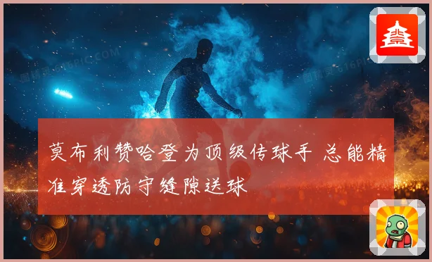 莫布利赞哈登为顶级传球手 总能精准穿透防守缝隙送球