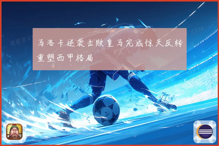 马洛卡逆袭击败皇马完成惊天反转重塑西甲格局