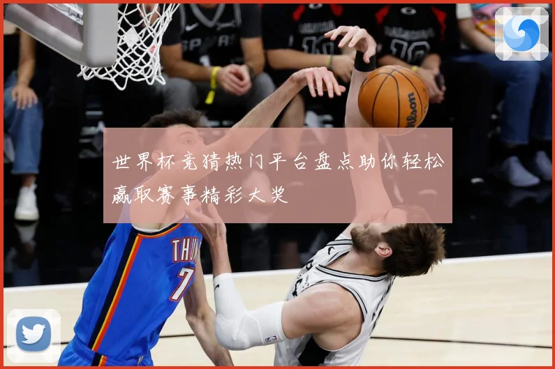 世界杯竞猜热门平台盘点助你轻松赢取赛事精彩大奖