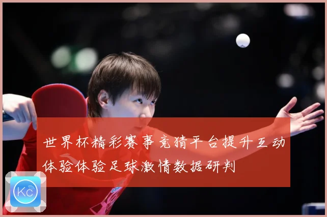 世界杯精彩赛事竞猜平台提升互动体验体验足球激情数据研判