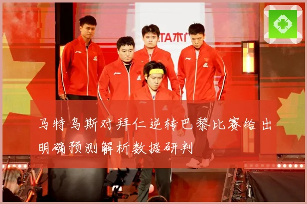 马特乌斯对拜仁逆转巴黎比赛给出明确预测解析数据研判