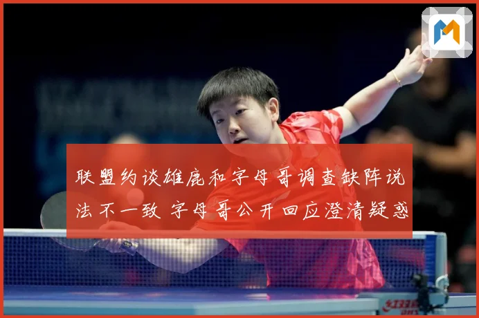 联盟约谈雄鹿和字母哥调查缺阵说法不一致 字母哥公开回应澄清疑惑