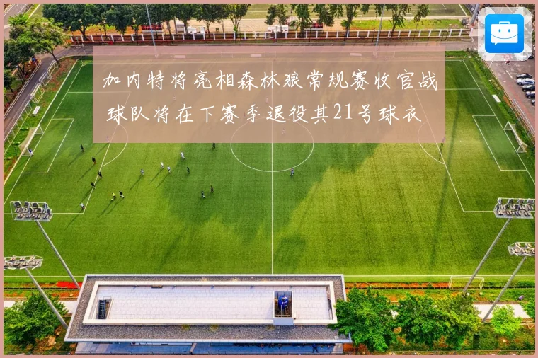 加内特将亮相森林狼常规赛收官战 球队将在下赛季退役其21号球衣