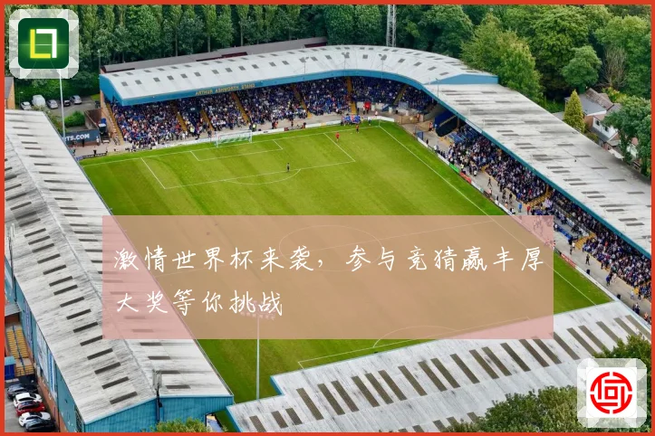 激情世界杯来袭，参与竞猜赢丰厚大奖等你挑战