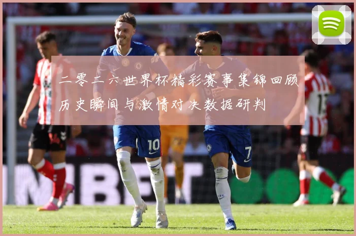 二零二六世界杯精彩赛事集锦回顾历史瞬间与激情对决数据研判