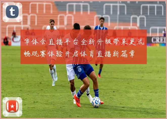 华体会直播平台全新升级带来更流畅观赛体验开启体育直播新篇章