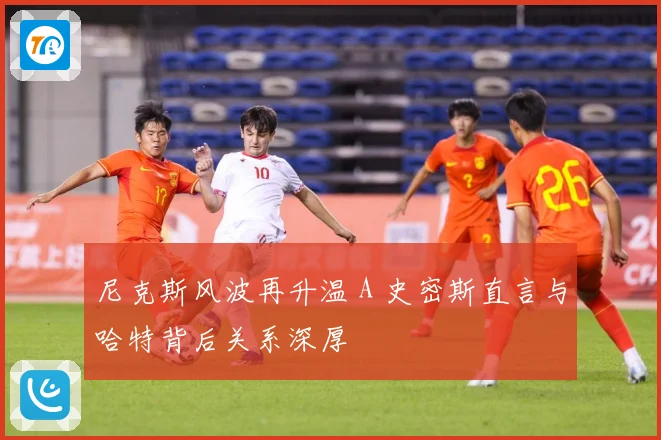 尼克斯风波再升温 A 史密斯直言与哈特背后关系深厚