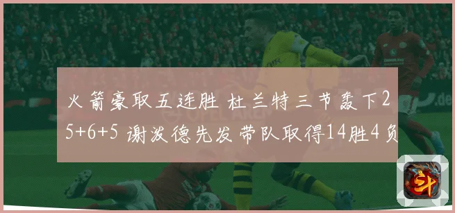 火箭豪取五连胜 杜兰特三节轰下25+6+5 谢泼德先发带队取得14胜4负佳绩