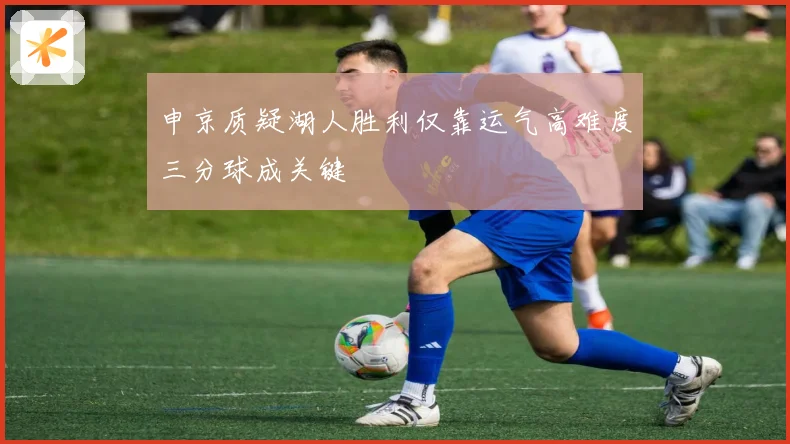 申京质疑湖人胜利仅靠运气高难度三分球成关键