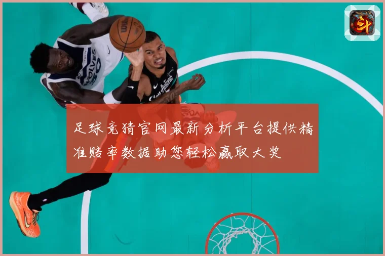足球竞猜官网最新分析平台提供精准赔率数据助您轻松赢取大奖