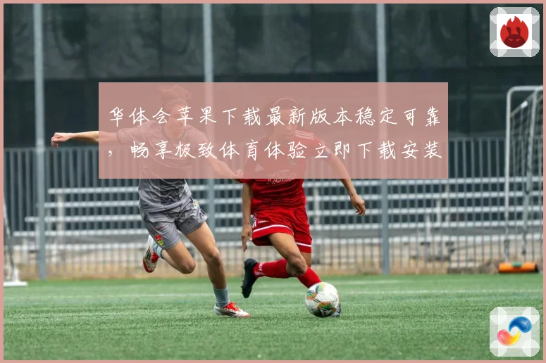 华体会苹果下载最新版本稳定可靠，畅享极致体育体验立即下载安装