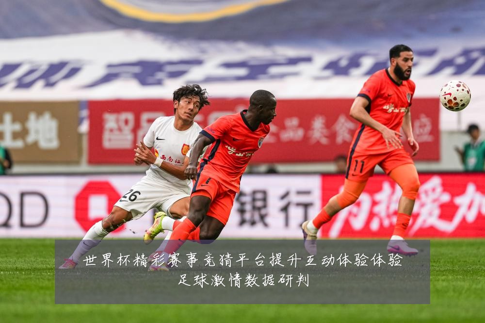世界杯精彩赛事竞猜平台提升互动体验体验足球激情数据研判