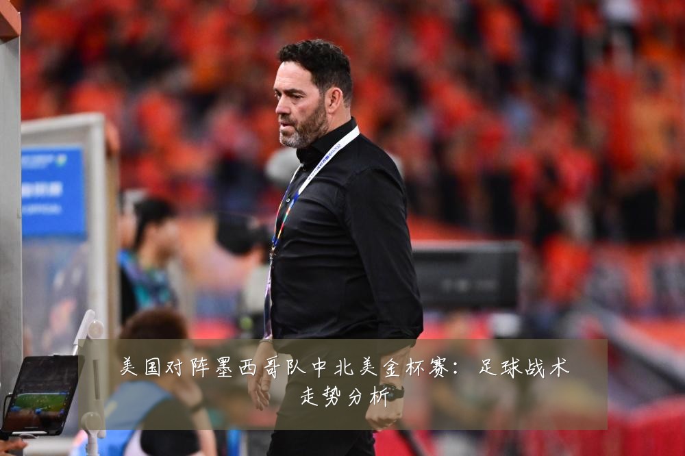美国对阵墨西哥队中北美金杯赛：足球战术走势分析
