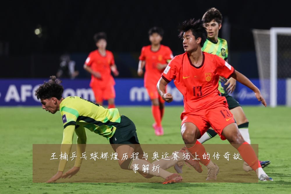 王楠乒乓球辉煌历程与奥运赛场上的传奇故事解析