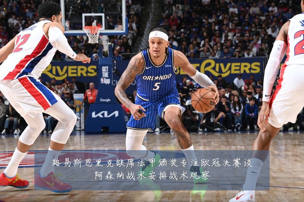 路易斯恩里克缺席法甲颁奖专注欧冠决赛谈阿森纳战术安排战术观察